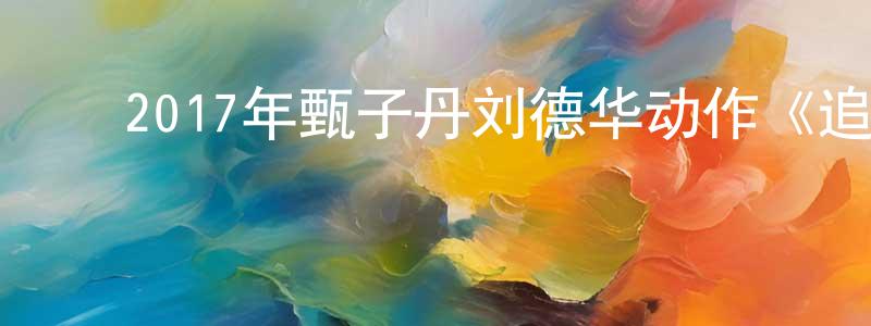 白光玉的动漫综艺大全,2017年甄子丹刘德华动作《追龙/卧虎2/跛豪》BD粤语中字迅雷下载_电影天堂
